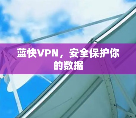 蓝快VPN,安全保护你的数据 蓝快VPN,安全保护你的数据