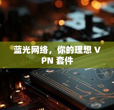 蓝光网络,你的理想 VPN 套件 蓝光网络,你的理想 VPN 套件