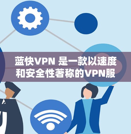 蓝快VPN 是一款以速度和安全性著称的VPN服务,如果你正在寻找最新的版本,可以看看以下几款 蓝快VPN 是一款以速度和安全性著称的VPN服务,如果你正在寻找最新的版本,可以看看以下几款