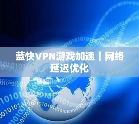 蓝快VPN游戏加速｜网络延迟优化
