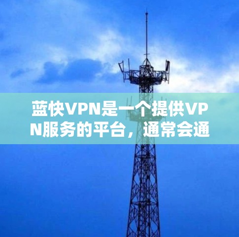 蓝快VPN是一个提供VPN服务的平台，通常会通过网络测试来评估其在特定地区的稳定性、延迟和数据传输情况。以下是关于蓝快VPN网络测试的常见步骤和注意事项