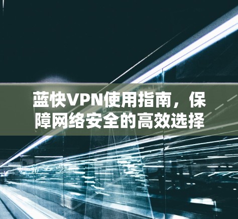 蓝快VPN使用指南,保障网络安全的高效选择 蓝快VPN使用指南,保障网络安全的高效选择