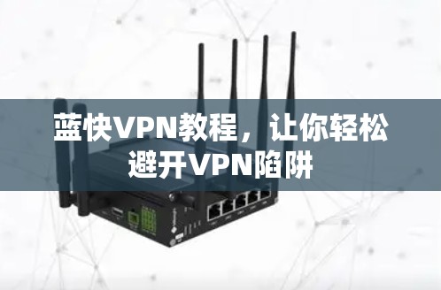 蓝快VPN教程，让你轻松避开VPN陷阱