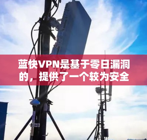 蓝快VPN是基于零日漏洞的,提供了一个较为安全的VPN服务。以下是使用蓝快VPN客户端的基本步骤 蓝快VPN是基于零日漏洞的,提供了一个较为安全的VPN服务。以下是使用蓝快VPN客户端的基本步骤