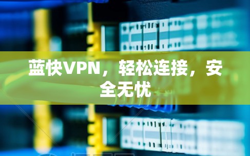 蓝快VPN,轻松连接,安全无忧 蓝快VPN,轻松连接,安全无忧