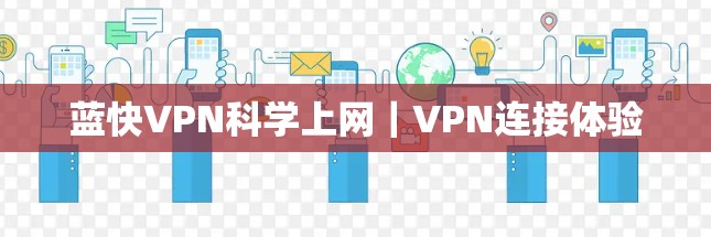 蓝快VPN科学上网｜VPN连接体验