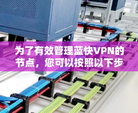 为了有效管理蓝快VPN的节点，您可以按照以下步骤进行操作