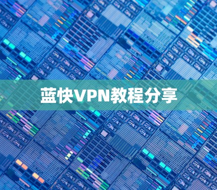 蓝快VPN教程分享 蓝快VPN教程分享