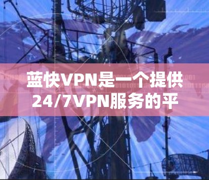 蓝快VPN是一个提供24/7VPN服务的平台,用户可以通过其官方网站、APP或网页版访问。下载功能是允许的,但需谨慎使用,以确保安全且遵守合同条款。以下是一些关键点总结 蓝快VPN是一个提供24/7VPN服务的平台,用户可以通过其官方网站、APP或网页版访问。下载功能是允许的,但需谨慎使用,以确保安全且遵守合同条款。以下是一些关键点总结