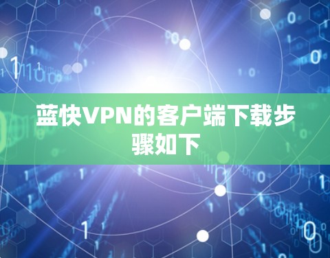 蓝快VPN的客户端下载步骤如下 蓝快VPN的客户端下载步骤如下