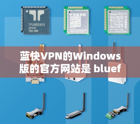 蓝快VPN的Windows版的官方网站是 bluefast.net。以下是获取其Windows版下载链接的步骤说明