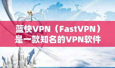蓝快VPN(FastVPN)是一款知名的VPN软件,提供多种VPN服务。如果您需要下载最新版本,以下是一些注意事项和下载建议 蓝快VPN(FastVPN)是一款知名的VPN软件,提供多种VPN服务。如果您需要下载最新版本,以下是一些注意事项和下载建议