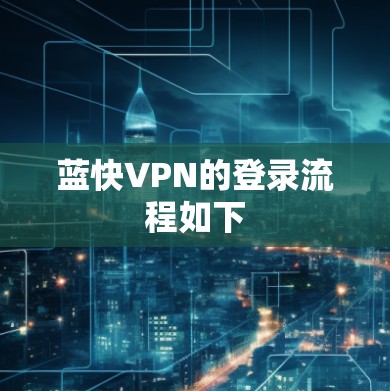 蓝快VPN的登录流程如下