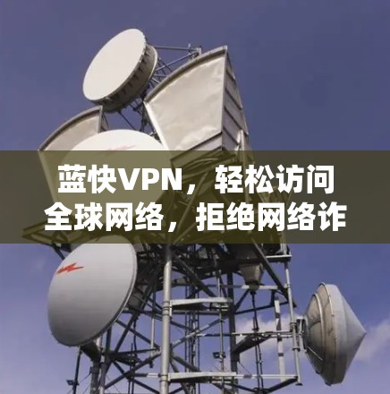 蓝快VPN，轻松访问全球网络，拒绝网络诈骗