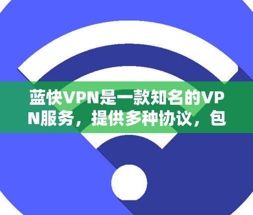 蓝快VPN是一款知名的VPN服务，提供多种协议，包括VPN、流媒体、视频通话等。如果你正在寻找下载蓝快VPN官方客户端的步骤，可以按照以下步骤进行