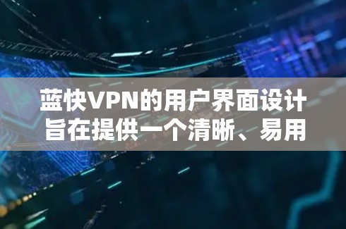 蓝快VPN的用户界面设计旨在提供一个清晰、易用的环境，帮助用户高效地使用功能。以下是其主要组成部分的详细描述