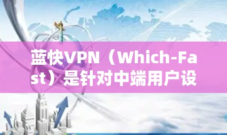 蓝快VPN(Which-Fast)是针对中端用户设计的VPN服务,旨在提供一个安全、稳定的在线体验。以下是蓝快VPN的主要功能介绍 蓝快VPN(Which-Fast)是针对中端用户设计的VPN服务,旨在提供一个安全、稳定的在线体验。以下是蓝快VPN的主要功能介绍