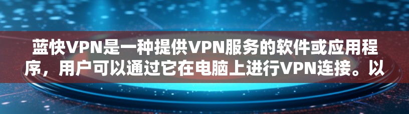 蓝快VPN是一种提供VPN服务的软件或应用程序,用户可以通过它在电脑上进行VPN连接。以下是一些使用蓝快VPN电脑的步骤和注意事项 蓝快VPN是一种提供VPN服务的软件或应用程序,用户可以通过它在电脑上进行VPN连接。以下是一些使用蓝快VPN电脑的步骤和注意事项