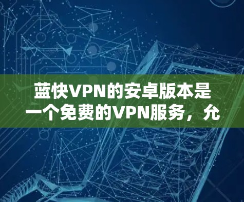 蓝快VPN的安卓版本是一个免费的VPN服务,允许用户在手机上进行VPN访问。以下是使用蓝快VPN的免费版的详细教程 蓝快VPN的安卓版本是一个免费的VPN服务,允许用户在手机上进行VPN访问。以下是使用蓝快VPN的免费版的详细教程