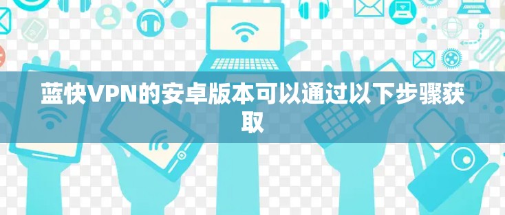 蓝快VPN的安卓版本可以通过以下步骤获取 蓝快VPN的安卓版本可以通过以下步骤获取