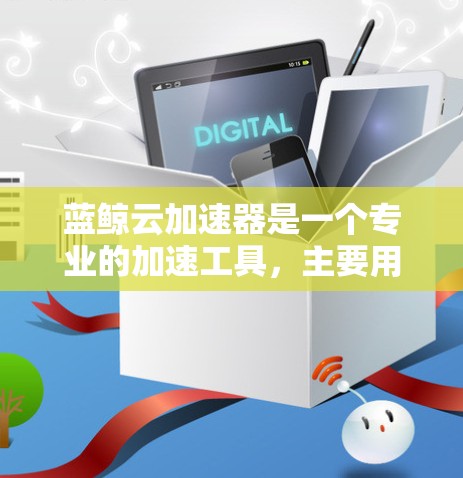 蓝鲸云加速器是一个专业的加速工具，主要用于加速下载和上传文件。以下是使用蓝鲸云加速器的详细指南