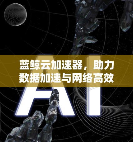 蓝鲸云加速器，助力数据加速与网络高效运行