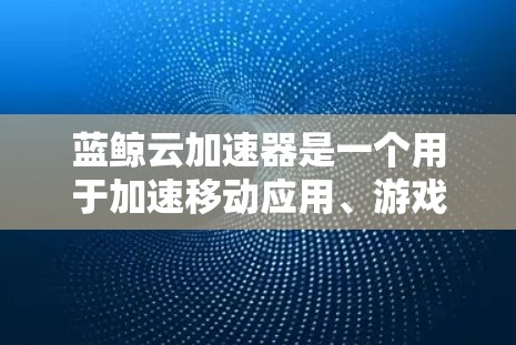 蓝鲸云加速器是一个用于加速移动应用、游戏、电商平台等应用的云服务工具。节点管理是为其用户和开发者提供服务的必要步骤，以下是如何管理蓝鲸云加速器节点的步骤