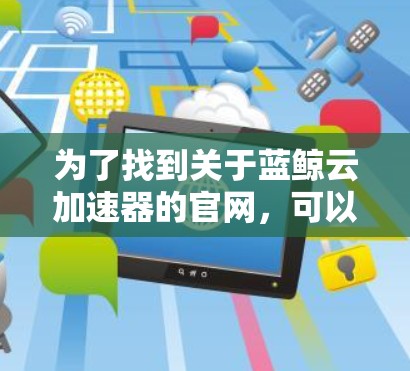 为了找到关于蓝鲸云加速器的官网，可以按照以下步骤进行
