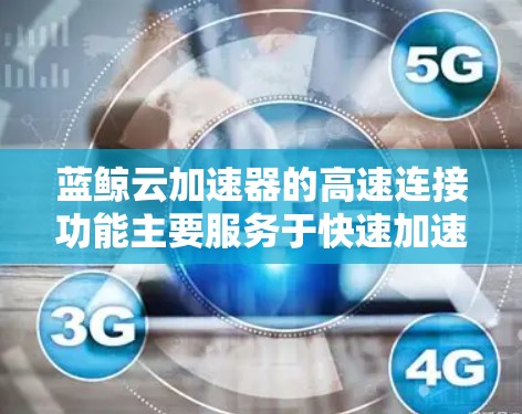 蓝鲸云加速器的高速连接功能主要服务于快速加速下载和使用云资源,提升用户体验。以下是其主要特点和功能 蓝鲸云加速器的高速连接功能主要服务于快速加速下载和使用云资源,提升用户体验。以下是其主要特点和功能