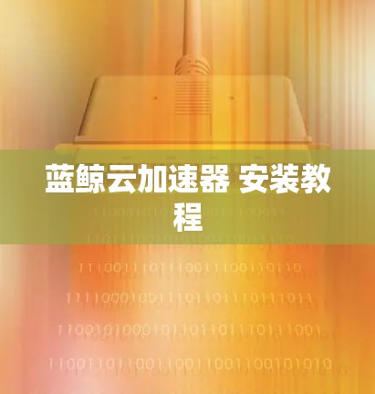 蓝鲸云加速器 安装教程 蓝鲸云加速器 安装教程