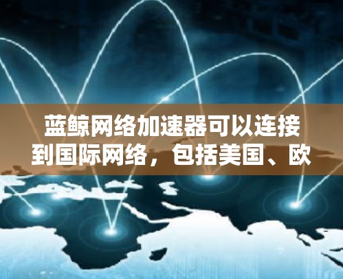 蓝鲸网络加速器可以连接到国际网络，包括美国、欧洲、亚洲等，具体步骤如下