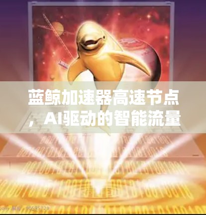 蓝鲸加速器高速节点,AI驱动的智能流量管理 蓝鲸加速器高速节点,AI驱动的智能流量管理