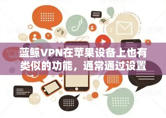 蓝鲸VPN在苹果设备上也有类似的功能，通常通过设置功能来调整相关设置。以下是关于蓝鲸VPN苹果设置的详细步骤和说明