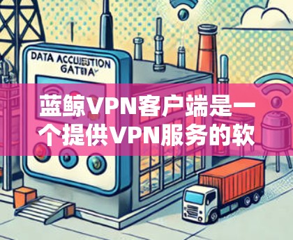 蓝鲸VPN客户端是一个提供VPN服务的软件应用，旨在提供安全、可靠和高效的VPN连接体验。它通过加密技术和强密码来保障数据安全，支持多种VPN服务，如Zoom、Zoom Out和Zoom In等