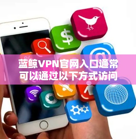 蓝鲸VPN官网入口通常可以通过以下方式访问