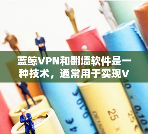 蓝鲸VPN和翻墙软件是一种技术，通常用于实现VPN连接。翻墙软件通过加密和防火墙技术来阻止外部访问，同时利用IP地址地址进行连接
