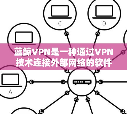 蓝鲸VPN是一种通过VPN技术连接外部网络的软件，允许用户访问互联网。以下是逐步的使用指南