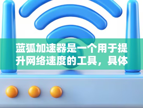 蓝狐加速器是一个用于提升网络速度的工具，具体操作步骤如下