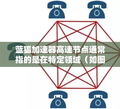 蓝狐加速器高速节点通常指的是在特定领域（如图像处理、数据科学、机器学习等）中使用的高性能加速工具或平台。以下是一些可能与蓝狐加速器相关的内容