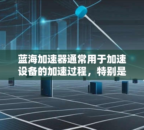 蓝海加速器通常用于加速设备的加速过程,特别是在处理大文件或特定加速需求时。如果您需要访问外网,可能需要确保网络连接稳定,调整加速器的配置,或检查服务器和客户端的兼容性。以下是一些可能的步骤和建议 蓝海加速器通常用于加速设备的加速过程,特别是在处理大文件或特定加速需求时。如果您需要访问外网,可能需要确保网络连接稳定,调整加速器的配置,或检查服务器和客户端的兼容性。以下是一些可能的步骤和建议