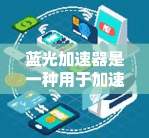 蓝光加速器是一种用于加速网络连接或加载速度快的工具，通常用于提升网络速度或加载网页效率。以下是下载蓝光加速器的步骤