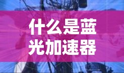 什么是蓝光加速器? 什么是蓝光加速器?