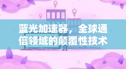 蓝光加速器,全球通信领域的颠覆性技术 蓝光加速器,全球通信领域的颠覆性技术