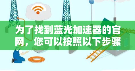 为了找到蓝光加速器的官网，您可以按照以下步骤进行