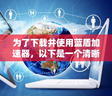 为了下载并使用蓝盾加速器，以下是一个清晰的步骤指南