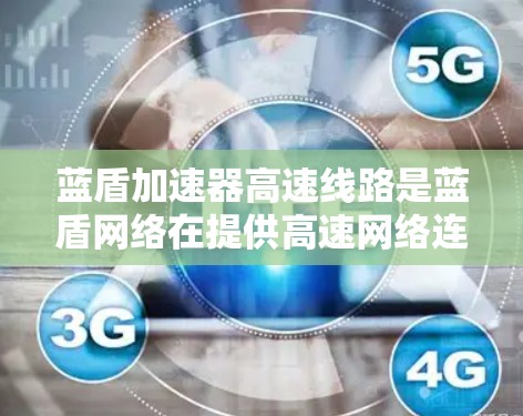 蓝盾加速器高速线路是蓝盾网络在提供高速网络连接方面的技术解决方案。以下是其主要特点和应用 蓝盾加速器高速线路是蓝盾网络在提供高速网络连接方面的技术解决方案。以下是其主要特点和应用