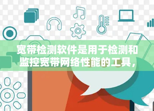 宽带检测软件是用于检测和监控宽带网络性能的工具,帮助用户确保网络连接稳定、流量高效。以下是详细介绍 宽带检测软件是用于检测和监控宽带网络性能的工具,帮助用户确保网络连接稳定、流量高效。以下是详细介绍