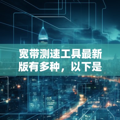 宽带测速工具最新版有多种，以下是几种常见的选择