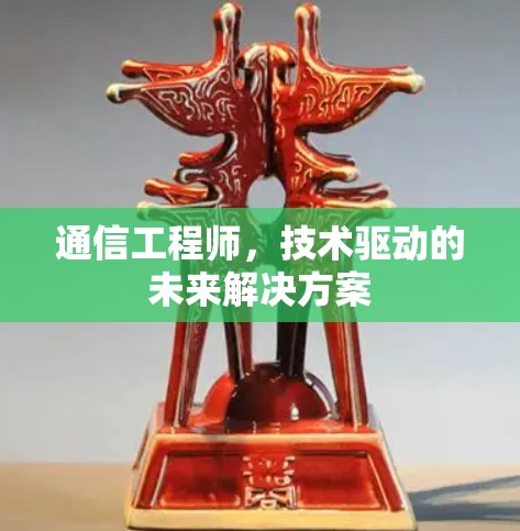 通信工程师,技术驱动的未来解决方案 通信工程师,技术驱动的未来解决方案