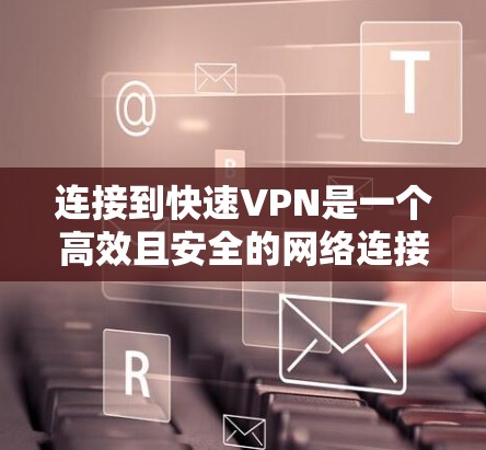 连接到快速VPN是一个高效且安全的网络连接方式,能够帮助您访问加密的网站,特别是在需要快速访问的情况下。以下是一个清晰的步骤指南,帮助您顺利完成连接 连接到快速VPN是一个高效且安全的网络连接方式,能够帮助您访问加密的网站,特别是在需要快速访问的情况下。以下是一个清晰的步骤指南,帮助您顺利完成连接